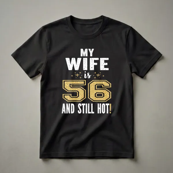 Black t-shirt with white distressed text 'MY WIFE is' and 'AND STILL HOT!', and a large gold glittery number '56' in the center.