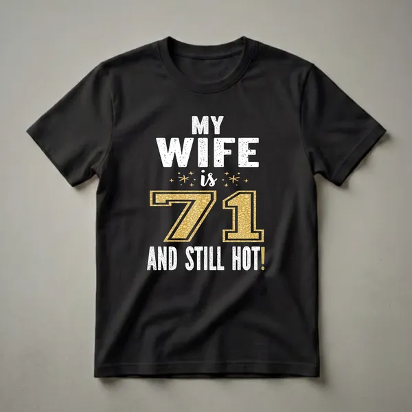 Black t-shirt with white distressed text reading 'MY WIFE is 71 AND STILL HOT!' with a large gold glitter number 71 and gold star accents.