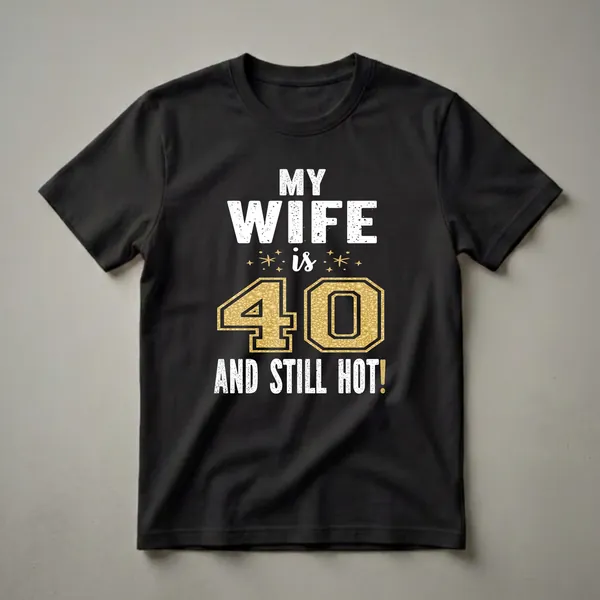 Black t-shirt with white distressed text reading 'MY WIFE is 40 AND STILL HOT!' with a large gold glitter textured number 40 in the center.
