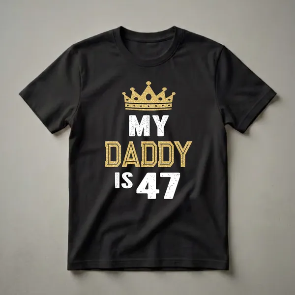 Black t-shirt with a gold textured crown above white distressed text 'MY DADDY IS' and large white distressed numbers '47'.