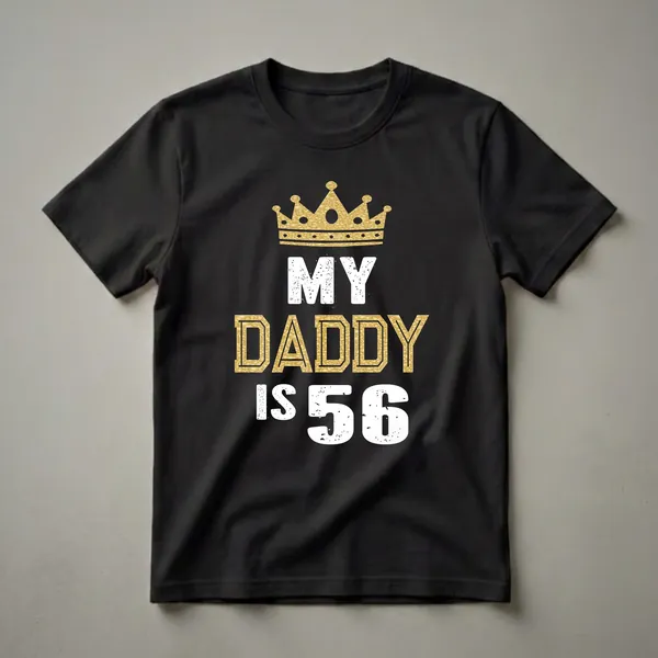 Black t-shirt with a gold glitter crown and distressed white and gold text that reads 'MY DADDY IS 56'.