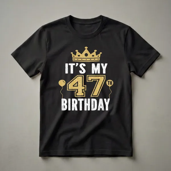 Black t-shirt with white distressed text reading 'IT'S MY BIRTHDAY' and gold textured number '47' with a golden crown and balloons.