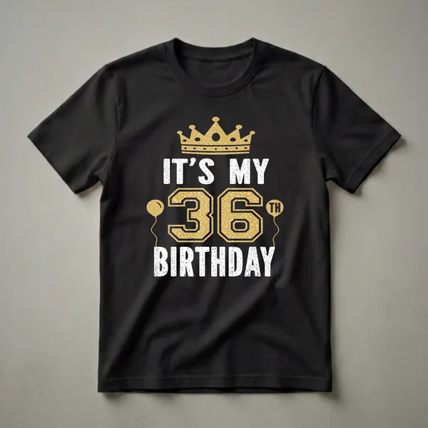 Black t-shirt with white distressed text 'IT'S MY BIRTHDAY' and gold textured number '36' with a golden crown and two golden balloons.
