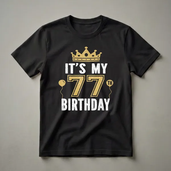 Black t-shirt with white distressed text 'IT'S MY' and 'BIRTHDAY', large gold textured '77' with 'TH' in a balloon, and a gold crown graphic.
