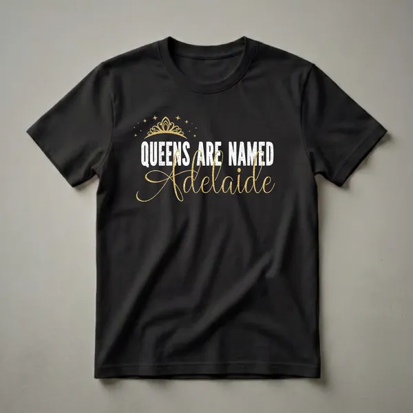 Black t-shirt with white distressed text 'QUEENS ARE NAMED' and shimmering gold script text 'Adelaide', topped with a gold crown and stars.