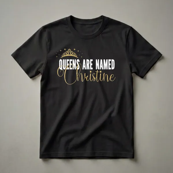Black t-shirt with white distressed text 'QUEENS ARE NAMED' and gold script 'Christine' with a gold crown and stars graphic.