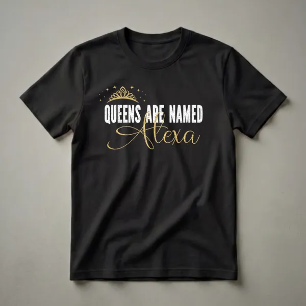 Black t-shirt with white distressed text 'QUEENS ARE NAMED' and a gold script name 'Alexa', accented by a gold crown and stars.