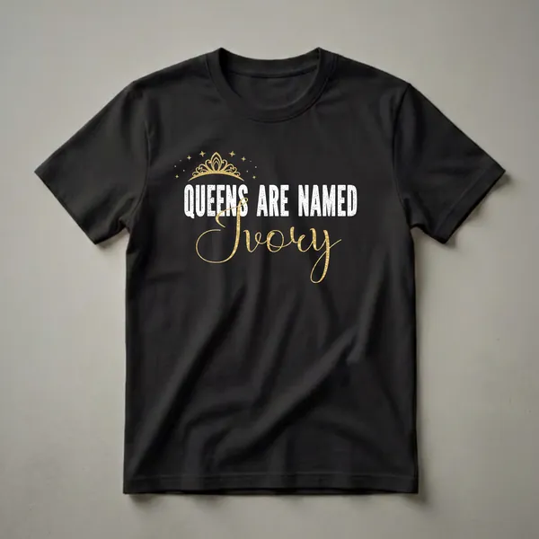 Black t-shirt with distressed white text 'QUEENS ARE NAMED' and a gold script name 'Ivory', topped with a gold crown and stars.