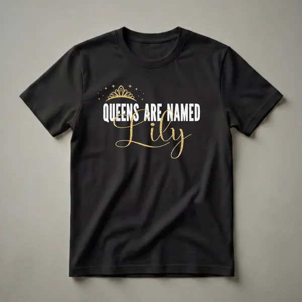 Black t-shirt with distressed white text 'QUEENS ARE NAMED' and a shimmering gold script font name 'Lily', topped with a golden crown and stars.