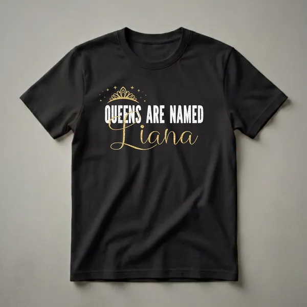 Black t-shirt with white distressed text 'QUEENS ARE NAMED' and a gold script name 'Liana', adorned with a gold crown and scattered gold stars.