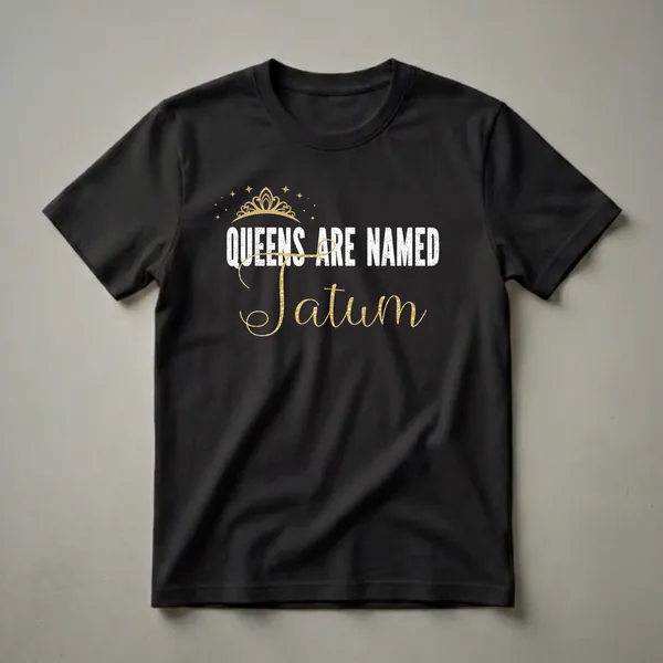 Black t-shirt with white distressed text 'QUEENS ARE NAMED' and gold script text 'Tatum', topped with a gold crown and stars.