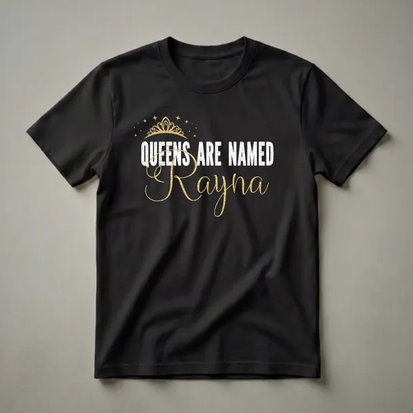 Black t-shirt with white distressed text 'QUEENS ARE NAMED' and gold script text 'Rayna', accented by a gold crown and gold stars.