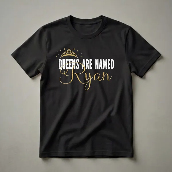 Black t-shirt with white distressed text 'QUEENS ARE NAMED' and gold script text 'Ryan', topped with a gold crown and surrounded by gold stars.