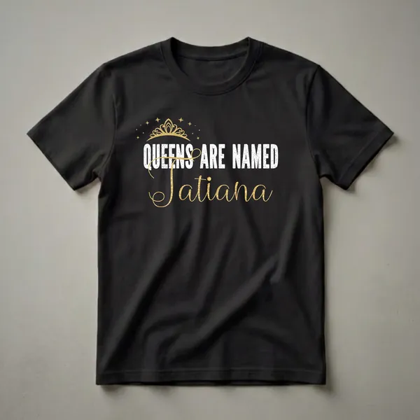 Black t-shirt with white distressed text 'QUEENS ARE NAMED' and gold script text 'Tatiana', topped with a gold crown and scattered gold stars.