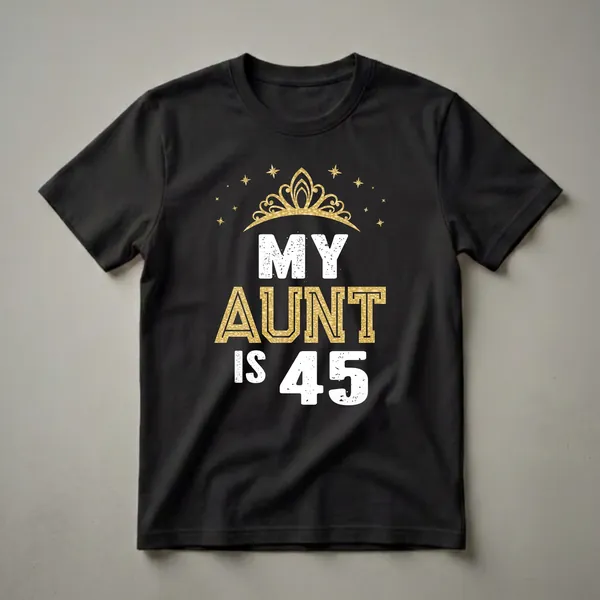 Black t-shirt with white and gold text that reads 'MY AUNT IS 45' with a golden crown and stars above.