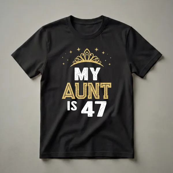 Black t-shirt with white and gold text that reads "MY AUNT IS 47" with a golden tiara and stars.