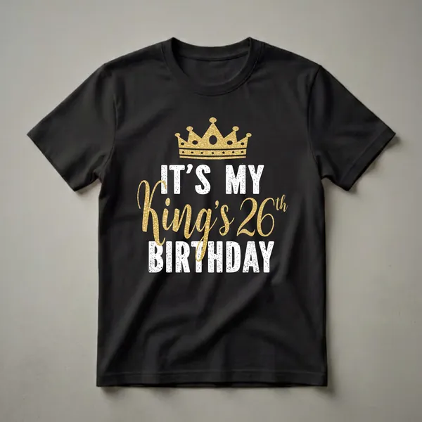 Black t-shirt with distressed white text reading 'IT'S MY' and 'BIRTHDAY', and shimmering gold text reading 'King's 26th' with a gold crown graphic above.