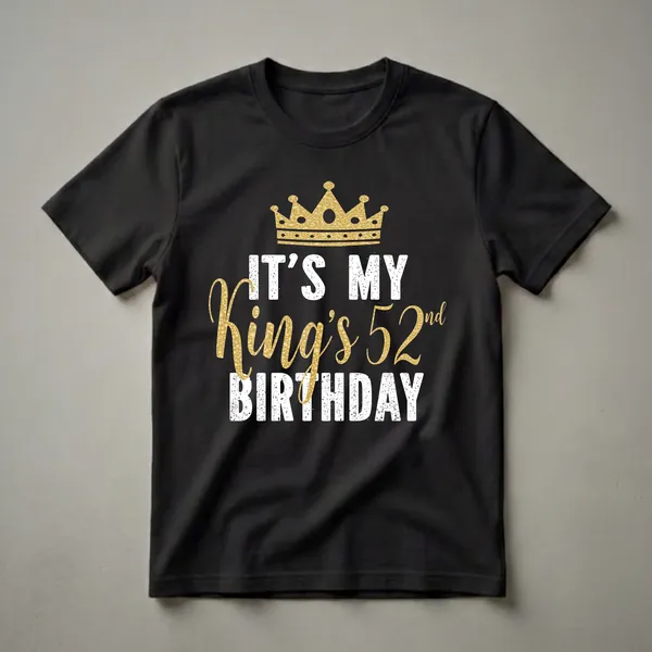Black t-shirt with a gold crown graphic and distressed white and gold text reading 'IT'S MY King's 52nd BIRTHDAY'.