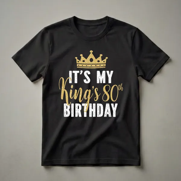 Black t-shirt with a gold glitter crown and distressed white and gold glitter text that reads 'IT'S MY King's 80th BIRTHDAY'.