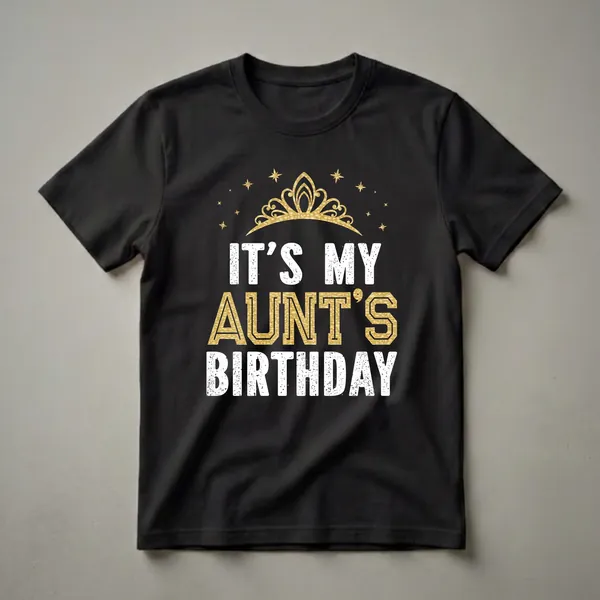 Black t-shirt with white and gold text that reads 'IT'S MY AUNT'S BIRTHDAY' with a golden crown and stars graphic above.