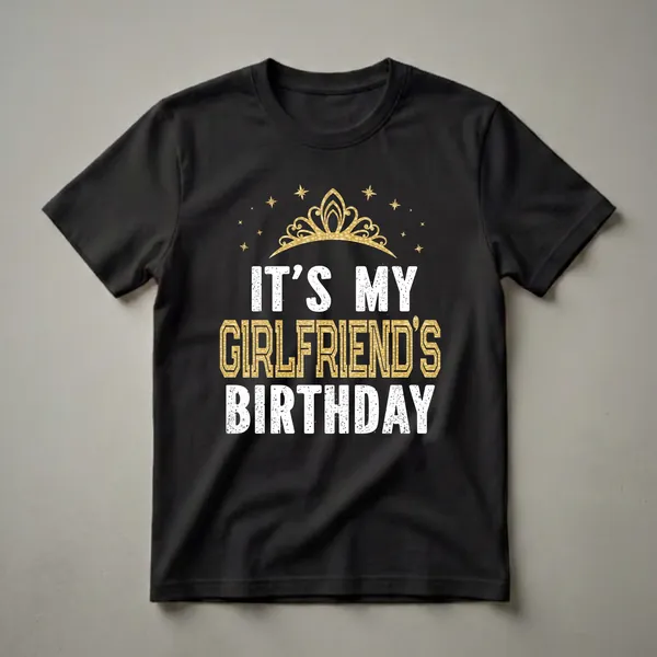 Black t-shirt with distressed white text reading 'IT'S MY' and 'BIRTHDAY', and gold textured text reading 'GIRLFRIEND'S', topped with a golden crown and surrounded by golden stars.