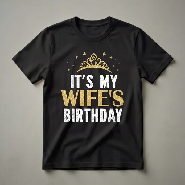 Black t-shirt with gold and white distressed text that reads 'IT'S MY WIFE'S BIRTHDAY', topped with a gold crown and surrounded by gold stars.