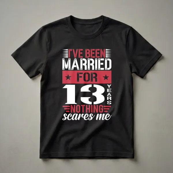 Black t-shirt with white and red text that reads 'I'VE BEEN MARRIED FOR 13 YEARS NOTHING SCARES ME' in a bold, industrial font.