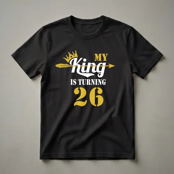 Black t-shirt with gold and white text that reads 'MY King IS TURNING 26', featuring a gold crown and a gold arrow.