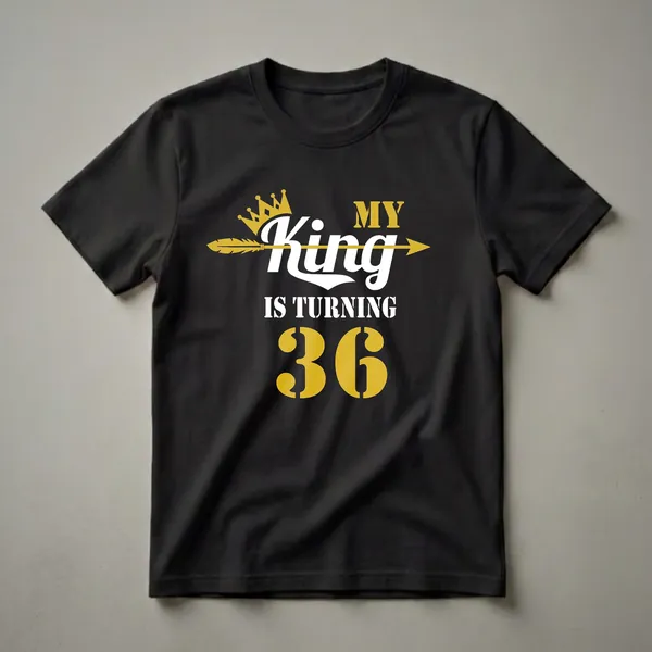Black t-shirt with gold and white text that reads 'MY King IS TURNING 36', featuring a gold crown and a gold arrow.