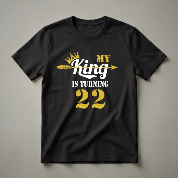 Black t-shirt with gold crown and arrow graphic, and white and gold text reading 'MY King IS TURNING 22'.