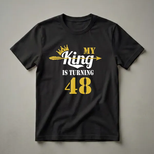 Black t-shirt with gold and white text that reads 'My King Is Turning 48', featuring a gold crown and an arrow.