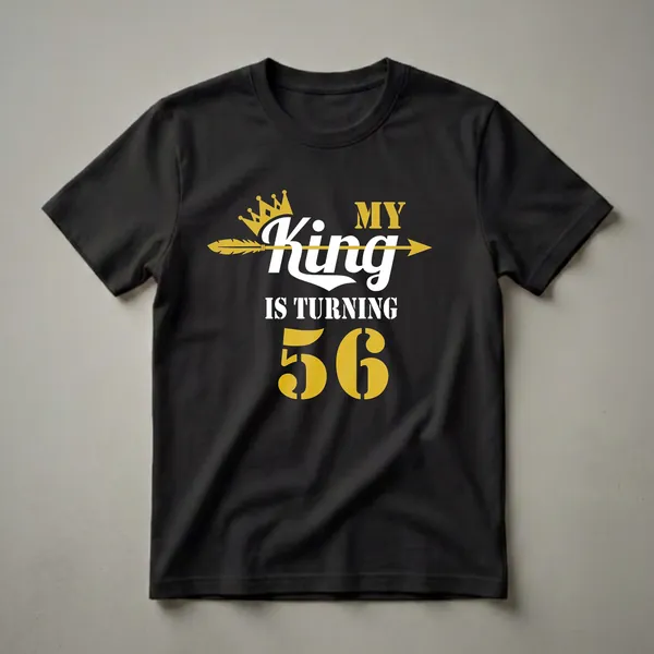 Black t-shirt with gold and white text that reads 'MY King IS TURNING 56', featuring a gold crown and an arrow graphic.