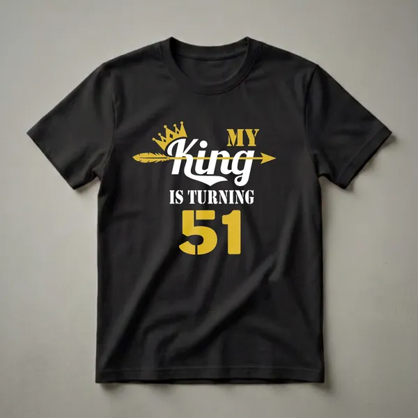 Black t-shirt with gold and white text that reads 'MY King IS TURNING 51', featuring a gold crown and a gold arrow.