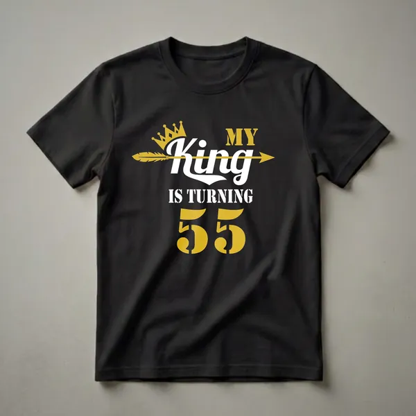Black t-shirt with white and gold text that reads 'MY King IS TURNING 55' with a gold crown and arrow graphic.