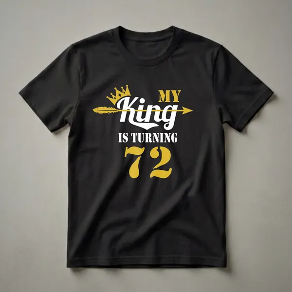Black t-shirt with gold crown, white 'King' text, and gold '72' numbers, announcing 'My King Is Turning 72'.