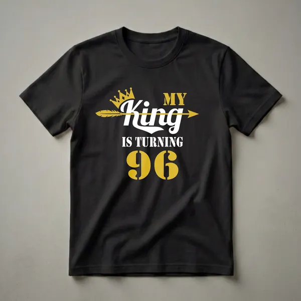 Black t-shirt with white and gold text that reads 'My King Is Turning 96' with a crown and arrow graphic.