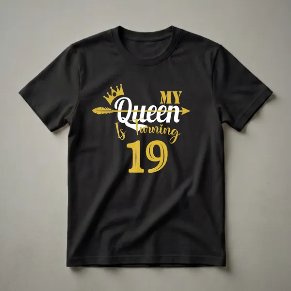 Black t-shirt with gold and white text that reads 'My Queen Is Turning 19' with a gold crown and arrow graphic.