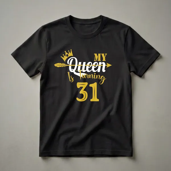 Black t-shirt with a gold crown and arrow graphic, and white and gold text that reads 'MY Queen Is Turning 31'.