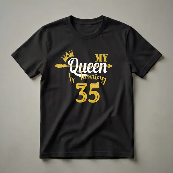 Black t-shirt with gold and white text that reads 'My Queen Is Turning 35', featuring a gold crown and arrow graphic.