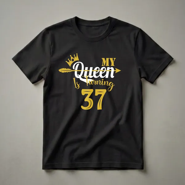 Black t-shirt with gold and white text that reads 'My Queen Is Turning 37', featuring a gold crown and arrow graphic.