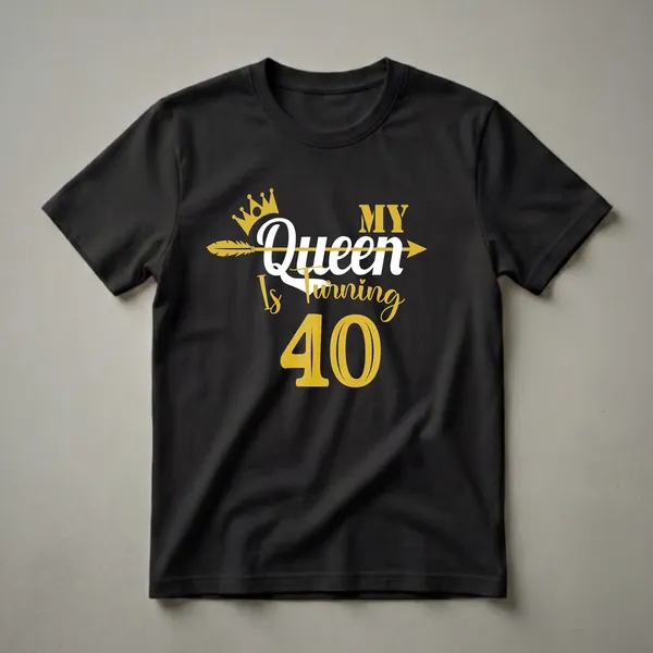 Black t-shirt with gold and white text that reads 'MY Queen Is Turning 40', featuring a gold crown and arrow graphic.