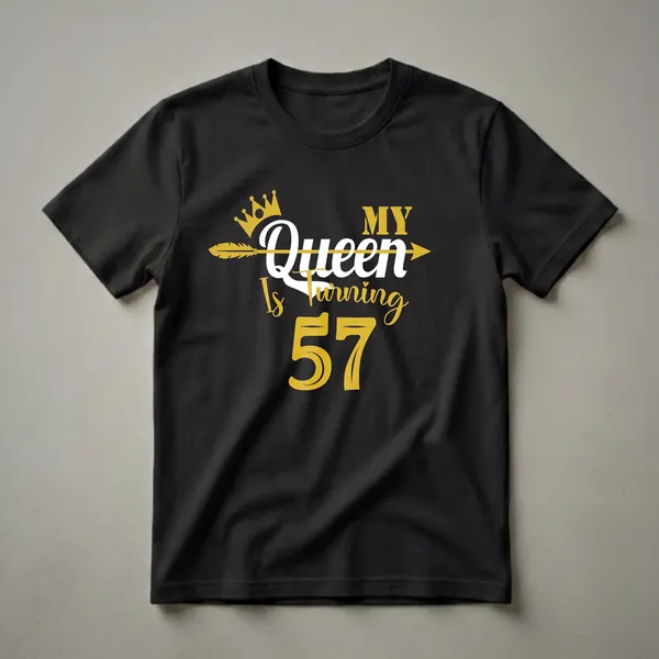 Black t-shirt with gold and white text that reads 'My Queen Is Turning 57', featuring a gold crown and arrow graphic.