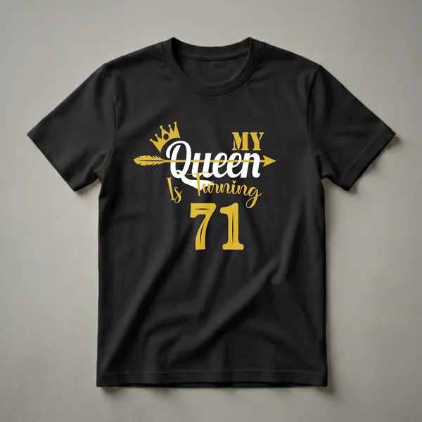 Black t-shirt with gold and white text that reads 'My Queen Is Turning 71', featuring a gold crown and arrow graphic.