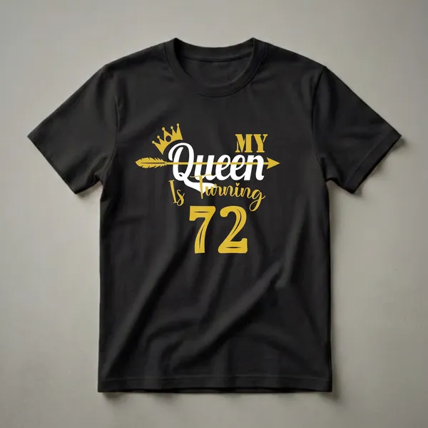 Black t-shirt with gold and white text that reads 'My Queen Is Turning 72', featuring a gold crown and arrow graphic.