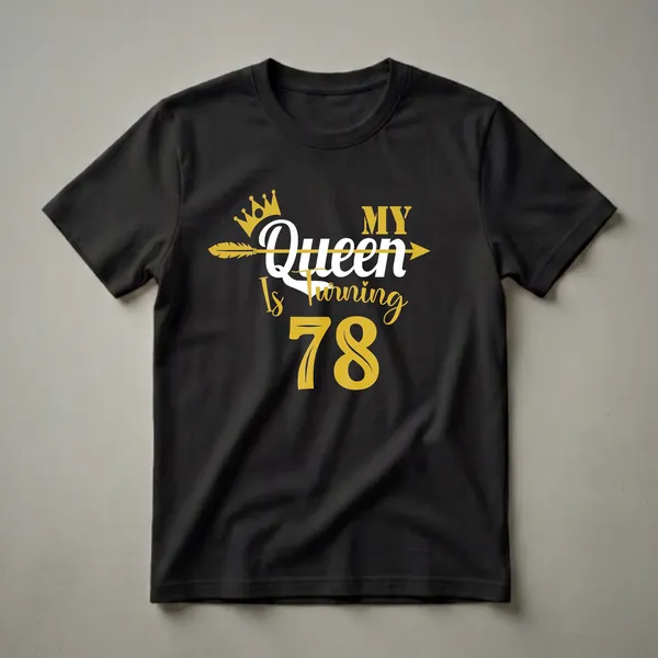 Black t-shirt with gold and white text that reads 'My Queen Is Turning 78', featuring a gold crown and a gold arrow.