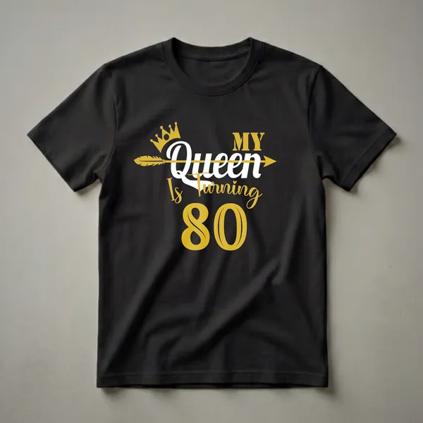 Black t-shirt with gold and white text that reads 'My Queen Is Turning 80' featuring a gold crown and an arrow graphic.