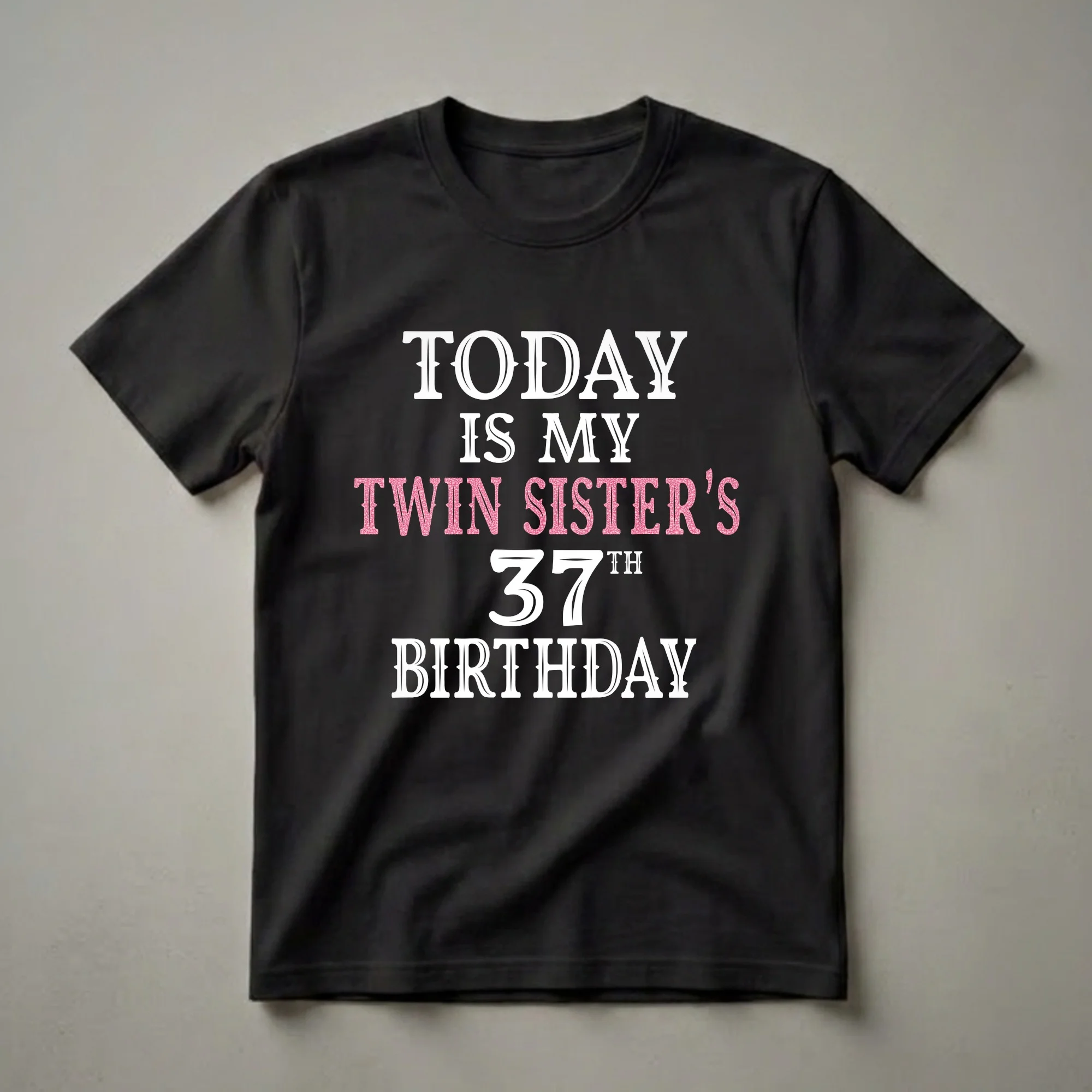 Black t-shirt with white and pink glitter text that reads 'TODAY IS MY TWIN SISTER'S 37TH BIRTHDAY'.