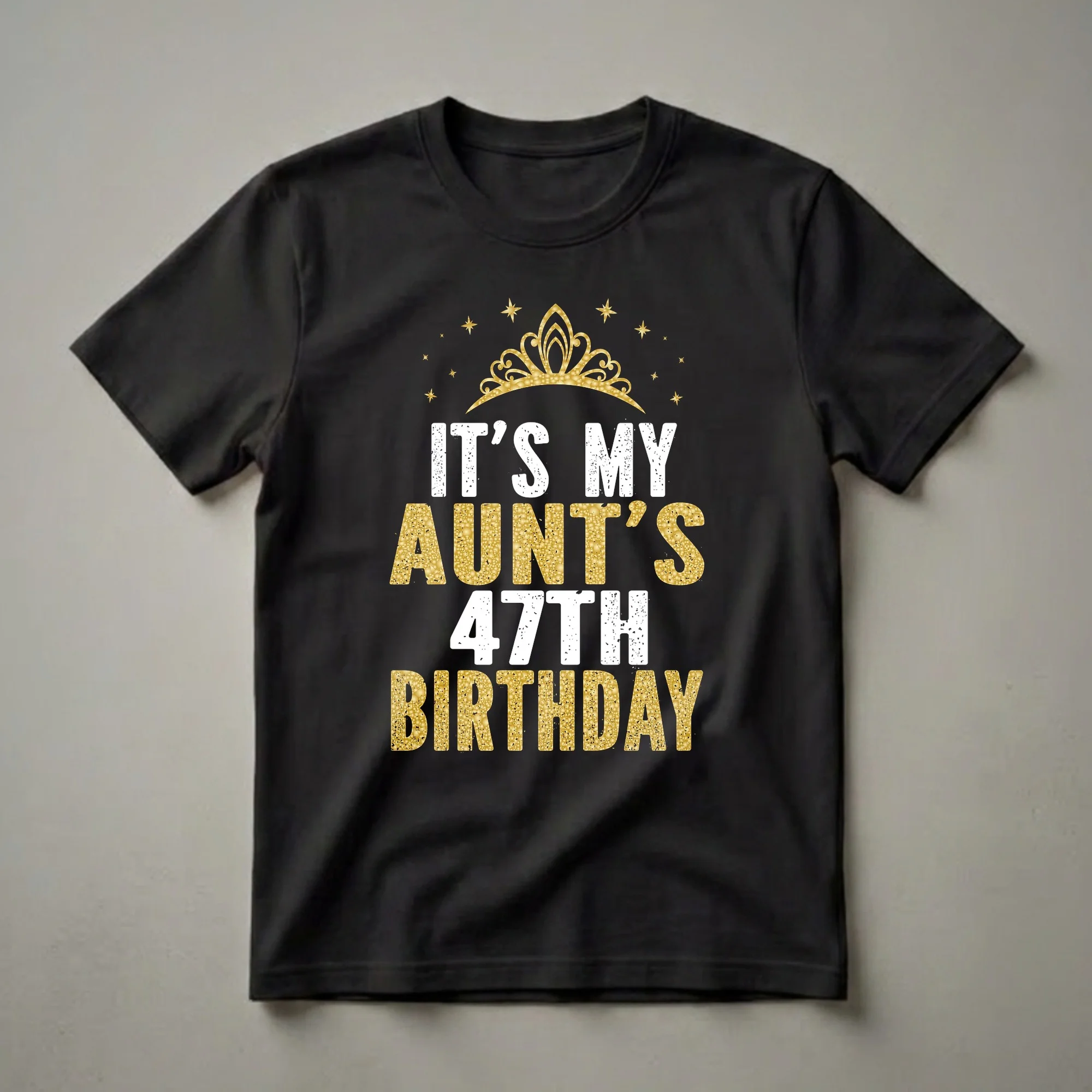 Black t-shirt with white and gold distressed text reading 'IT'S MY AUNT'S 47TH BIRTHDAY' and a gold crown with stars.
