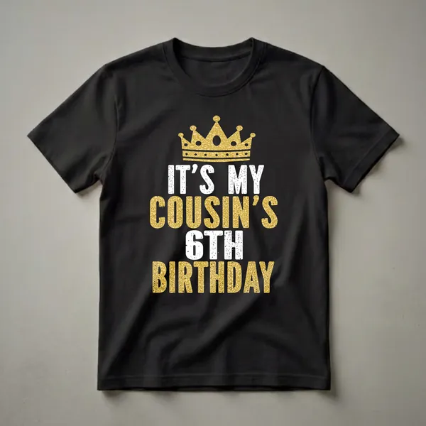 Black t-shirt with a gold glitter crown and distressed text reading 'IT'S MY COUSIN'S 6TH BIRTHDAY' in white and gold.