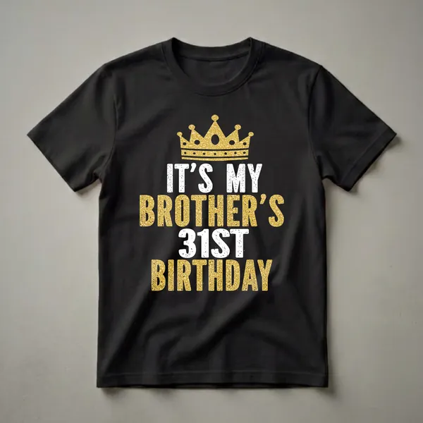 Black t-shirt with a gold crown graphic and distressed white and gold text reading 'IT'S MY BROTHER'S 31ST BIRTHDAY'.